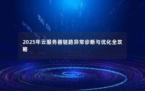 2025年云服务器链路异常诊断与优化全攻略