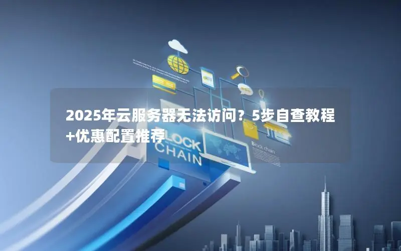 2025年云服务器无法访问？5步自查教程+优惠配置推荐