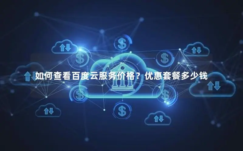 如何查看百度云服务价格？优惠套餐多少钱