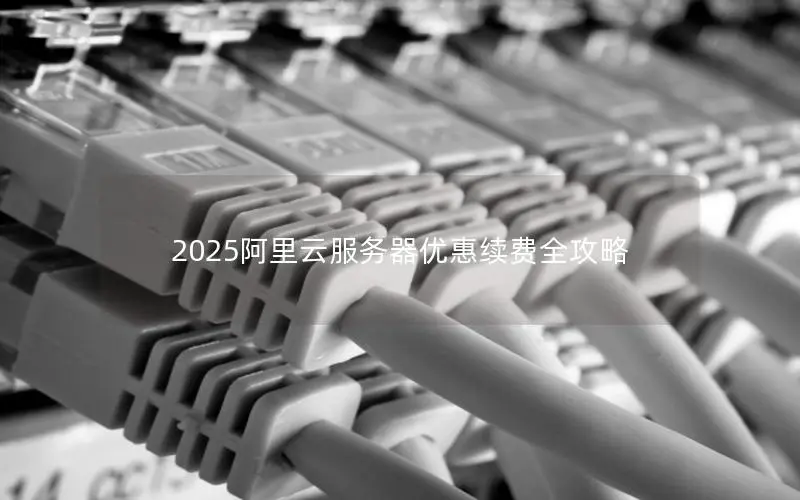 2025阿里云服务器优惠续费全攻略 2025阿里云服务器优惠续费全攻略