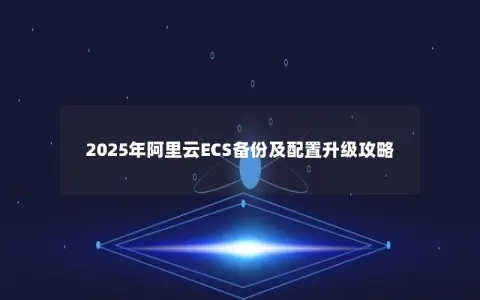 2025年阿里云ECS备份及配置升级攻略