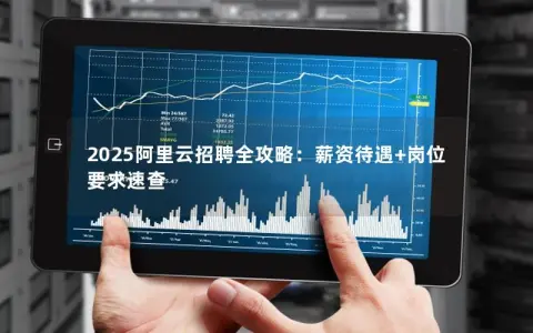 2025阿里云招聘全攻略：薪资待遇+岗位要求速查