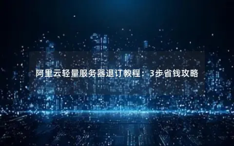 阿里云轻量服务器退订教程：3步省钱攻略