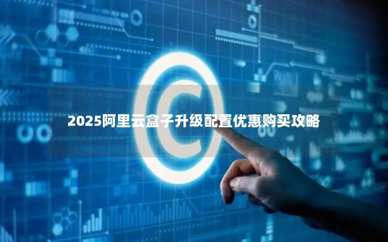 2025阿里云盒子升级配置优惠购买攻略