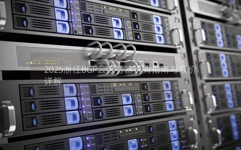 2025浙江BGP云服务器选购指南与报价详解 2025浙江BGP云服务器选购指南与报价详解