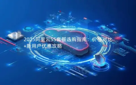 2025阿里云SS套餐选购指南：价格对比+新用户优惠攻略