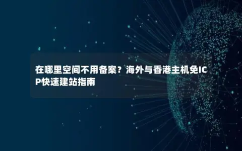 在哪里空间不用备案？海外与香港主机免ICP快速建站指南