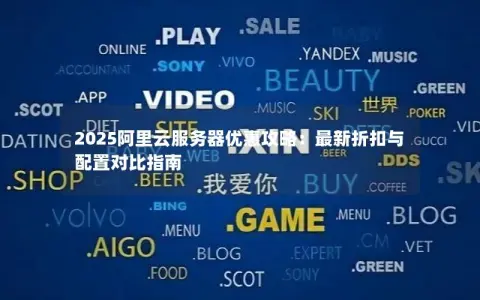 2025阿里云服务器优惠攻略：最新折扣与配置对比指南