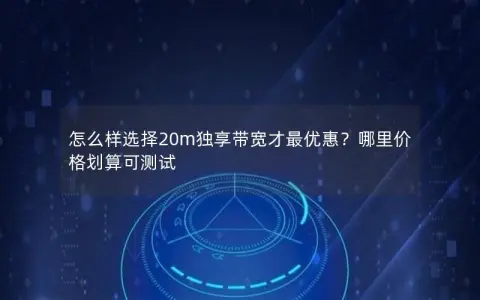 怎么样选择20m独享带宽才最优惠？哪里价格划算可测试