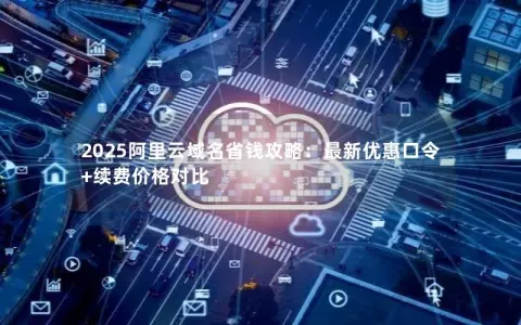 2025阿里云域名省钱攻略：最新优惠口令+续费价格对比