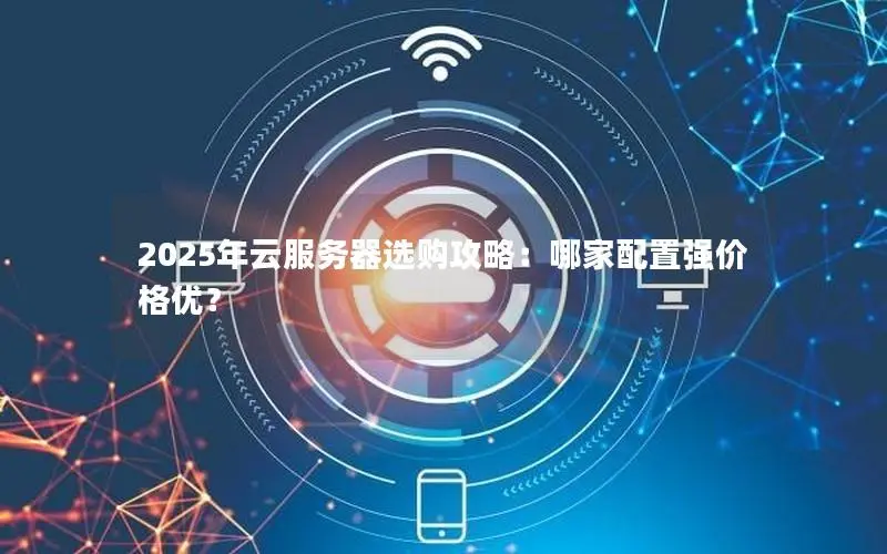 2025年云服务器选购攻略：哪家配置强价格优？