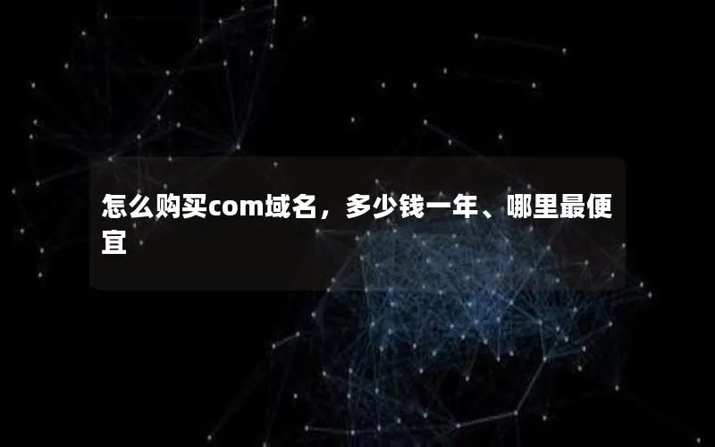 怎么购买com域名,多少钱一年、哪里最便宜 怎么购买com域名,多少钱一年、哪里最便宜
