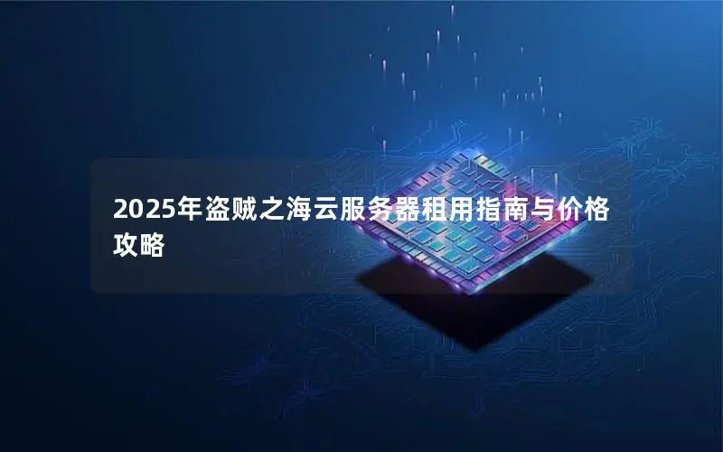2025年盗贼之海云服务器租用指南与价格攻略 2025年盗贼之海云服务器租用指南与价格攻略