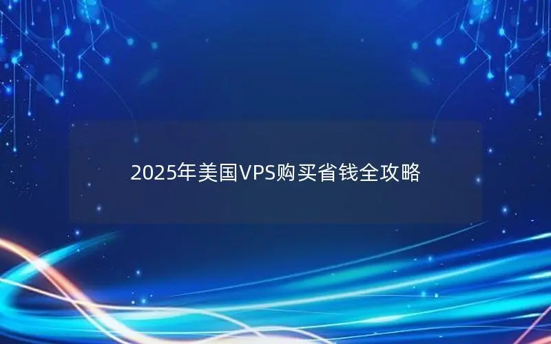 2025年美国VPS购买省钱全攻略