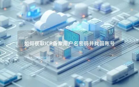 如何获取ICP备案用户名密码并找回账号