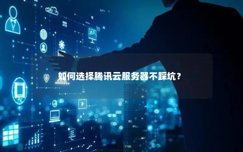 如何选择腾讯云服务器不踩坑? 如何选择腾讯云服务器不踩坑?