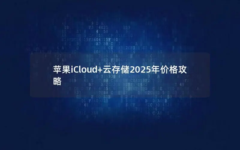 苹果iCloud+云存储2025年价格攻略 苹果iCloud+云存储2025年价格攻略