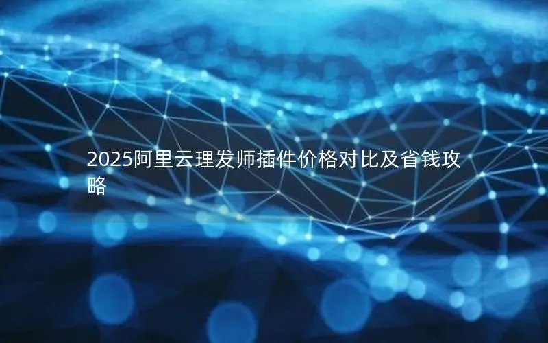 2025阿里云理发师插件价格对比及省钱攻略 2025阿里云理发师插件价格对比及省钱攻略