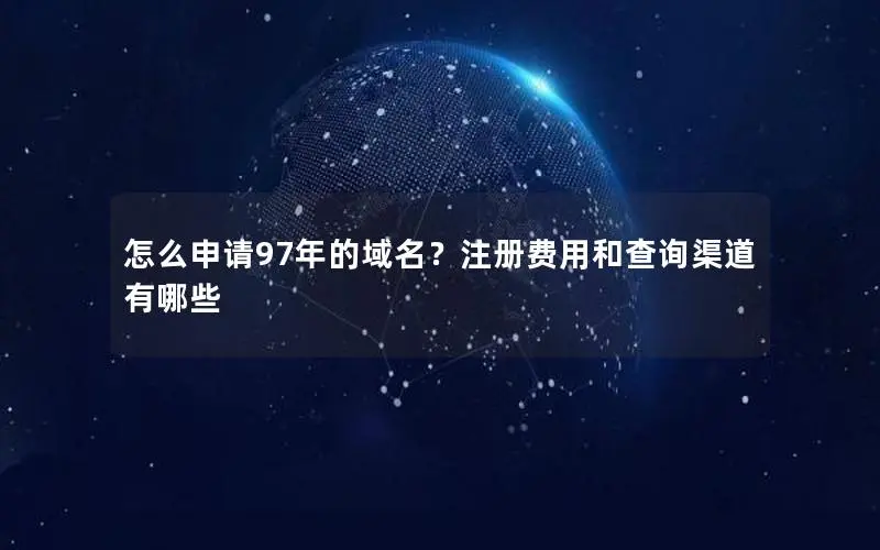 怎么申请97年的域名?注册费用和查询渠道有哪些 怎么申请97年的域名?注册费用和查询渠道有哪些