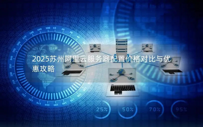 2025苏州阿里云服务器配置价格对比与优惠攻略 2025苏州阿里云服务器配置价格对比与优惠攻略