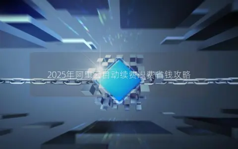 2025年阿里云自动续费退费省钱攻略