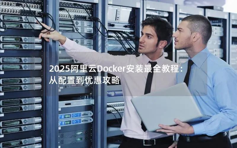 2025阿里云Docker安装最全教程：从配置到优惠攻略