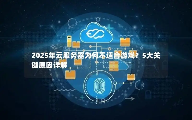 2025年云服务器为何不适合游戏?5大关键原因详解 2025年云服务器为何不适合游戏?5大关键原因详解
