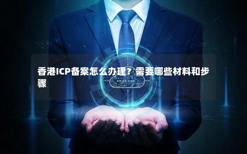 香港ICP备案怎么办理?需要哪些材料和步骤 香港ICP备案怎么办理?需要哪些材料和步骤
