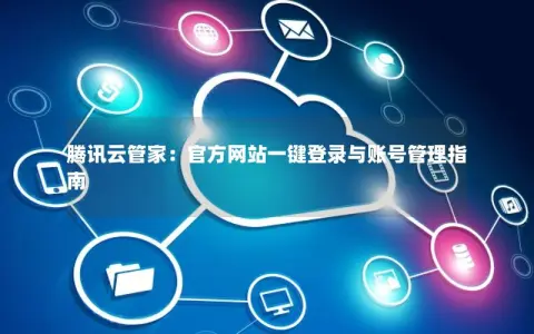 腾讯云管家：官方网站一键登录与账号管理指南