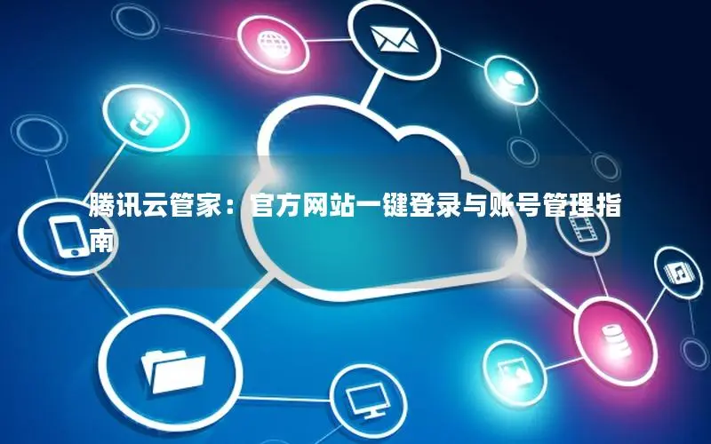 腾讯云管家:官方网站一键登录与账号管理指南 腾讯云管家:官方网站一键登录与账号管理指南