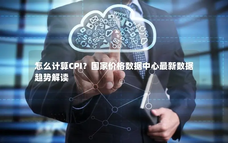 怎么计算CPI？国家价格数据中心最新数据趋势解读