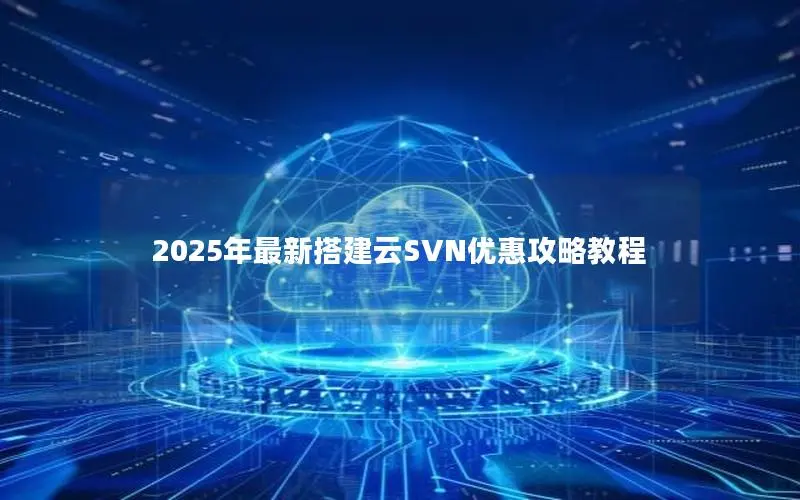 2025年最新搭建云SVN优惠攻略教程 2025年最新搭建云SVN优惠攻略教程