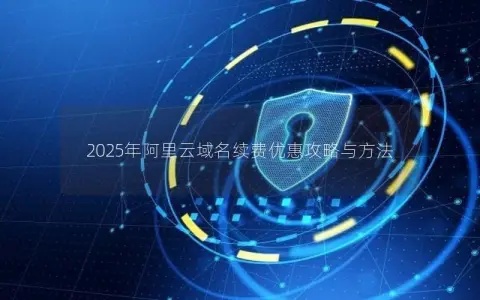 2025年阿里云域名续费优惠攻略与方法