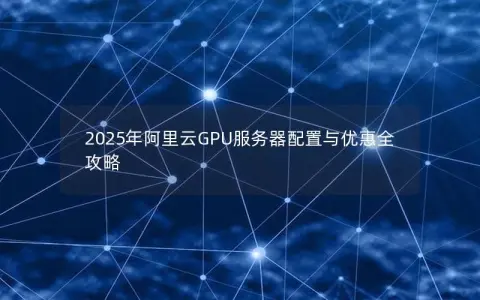 2025年阿里云GPU服务器配置与优惠全攻略