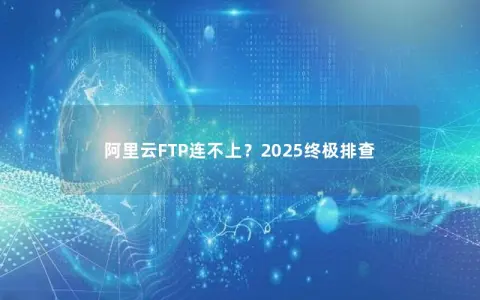 阿里云FTP连不上？2025终极排查