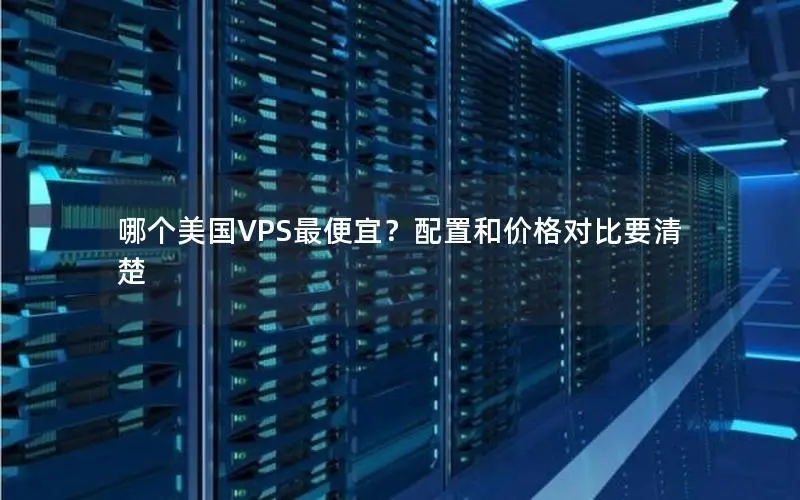 哪个美国VPS最便宜?配置和价格对比要清楚 哪个美国VPS最便宜?配置和价格对比要清楚