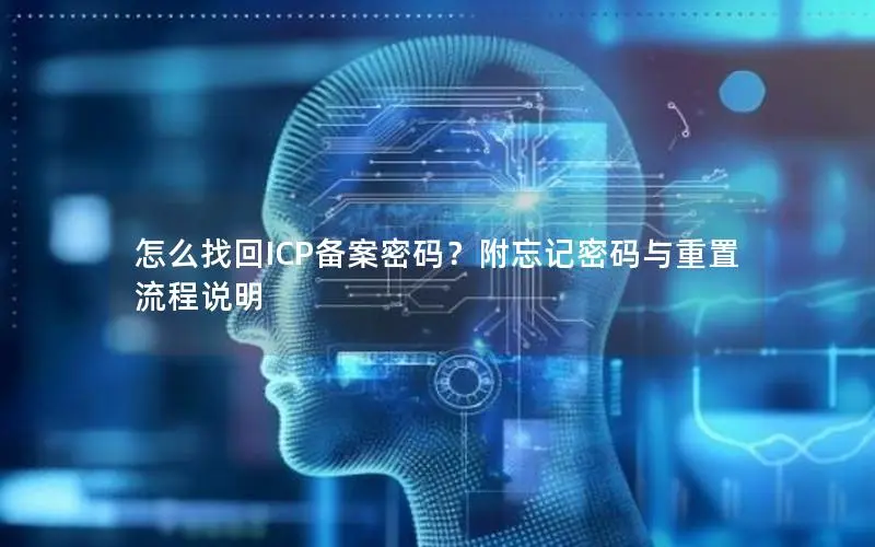 怎么找回ICP备案密码?附忘记密码与重置流程说明 怎么找回ICP备案密码?附忘记密码与重置流程说明