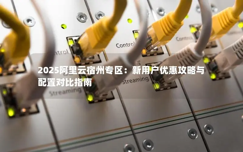 2025阿里云宿州专区:新用户优惠攻略与配置对比指南 2025阿里云宿州专区:新用户优惠攻略与配置对比指南