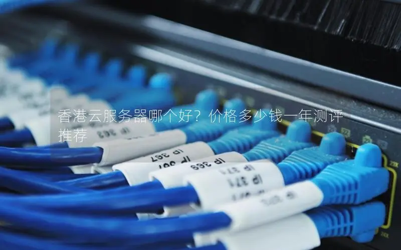 香港云服务器哪个好?价格多少钱一年测评 推荐 香港云服务器哪个好?价格多少钱一年测评 推荐