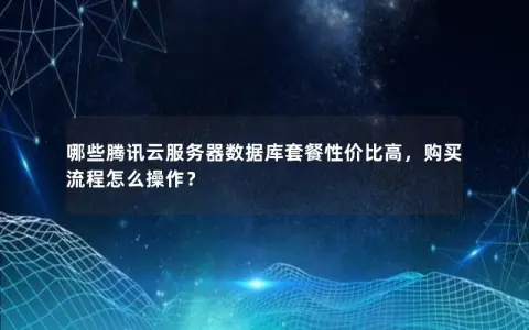 哪些腾讯云服务器数据库套餐性价比高，购买流程怎么操作？