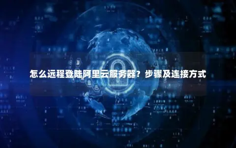 怎么远程登陆阿里云服务器？步骤及连接方式
