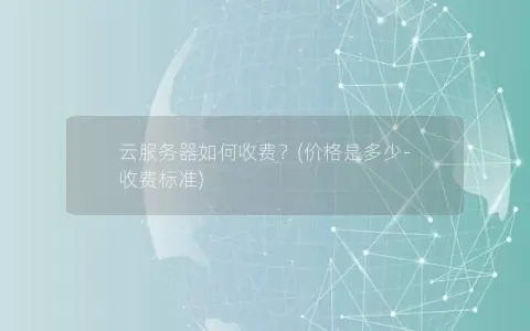 云服务器如何收费？(价格是多少-收费标准)