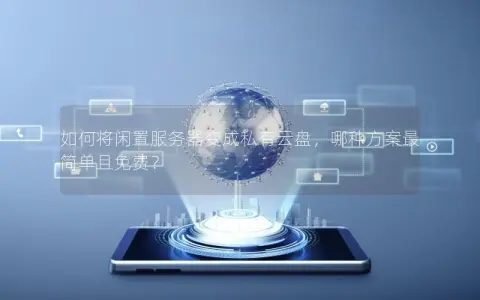 如何将闲置服务器变成私有云盘，哪种方案最简单且免费？