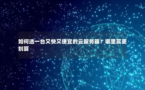 如何选一台又快又便宜的云服务器？哪里买更划算