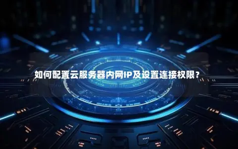 如何配置云服务器内网IP及设置连接权限？