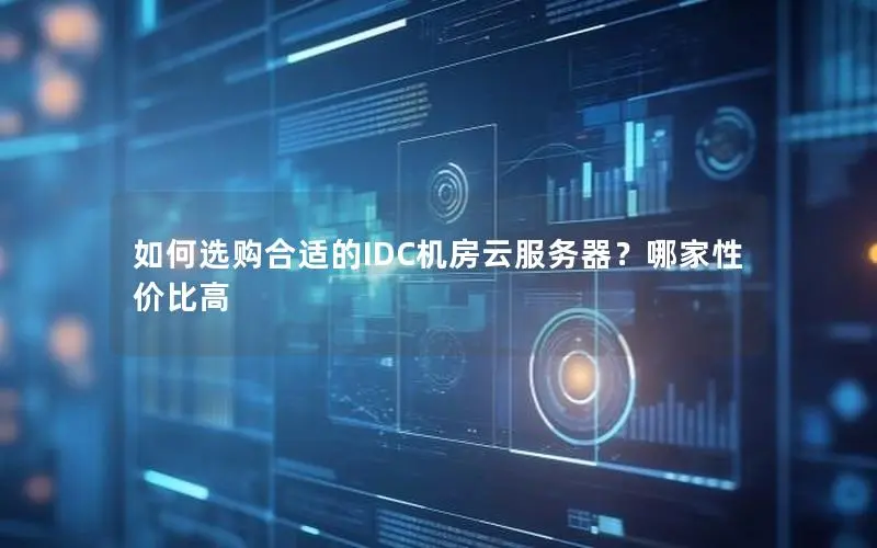 如何选购合适的IDC机房云服务器？哪家性价比高