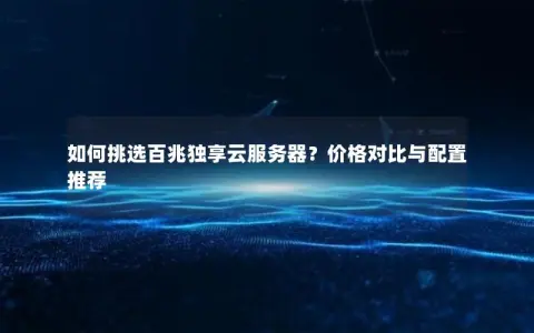 如何挑选百兆独享云服务器？价格对比与配置推荐