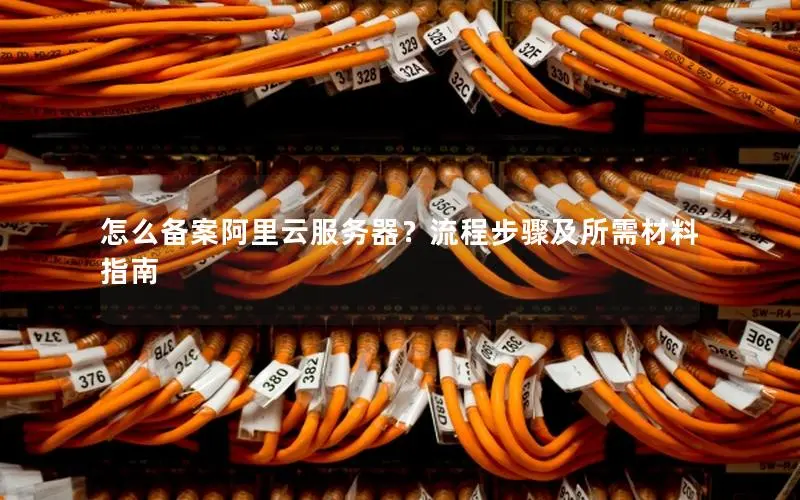 怎么备案阿里云服务器？流程步骤及所需材料指南