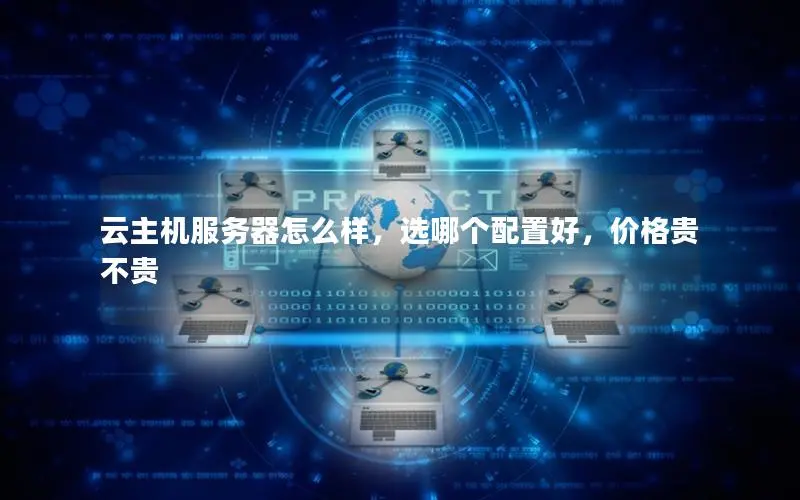 云主机服务器怎么样，选哪个配置好，价格贵不贵