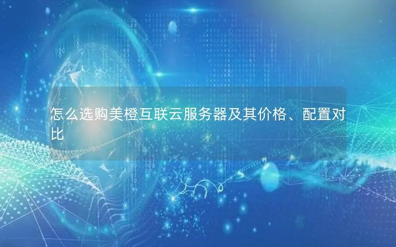 怎么选购美橙互联云服务器及其价格、配置对比 怎么选购美橙互联云服务器及其价格、配置对比
